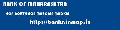 BANK OF MAHARASHTRA  GOA NORTH GOA MARCAIN MADKAI  banks information 